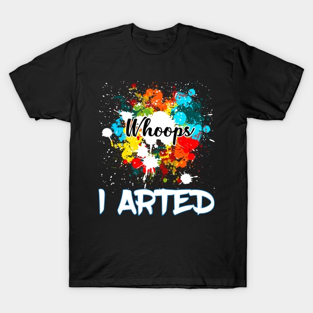 Whoops I Arted Funny design For Artist And Painter T-Shirt by SoCoolDesigns